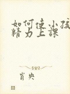 如何使小孩集中精力上课