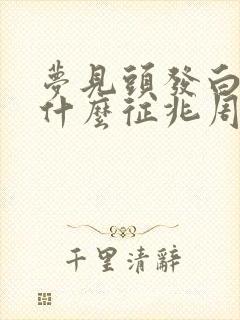 梦见头发白了是什么征兆周公解梦