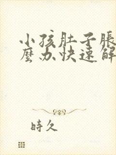 小孩肚子胀气怎么办快速解决