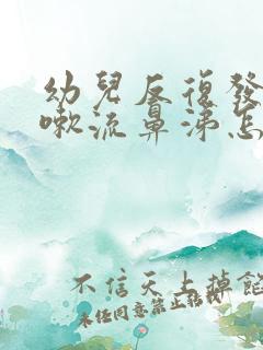 幼儿反复发烧咳嗽流鼻涕怎么办