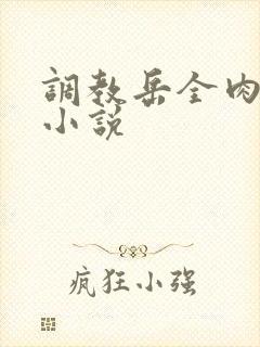 调教岳全肉长篇小说