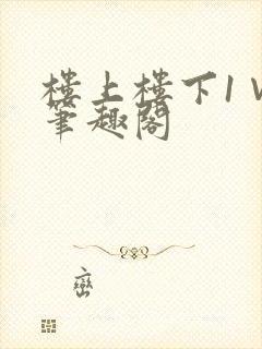楼上楼下1∨1笔趣阁