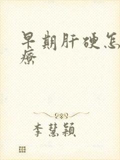 早期肝硬怎样治疗