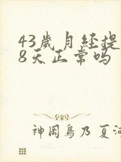 43岁月经提前8天正常吗