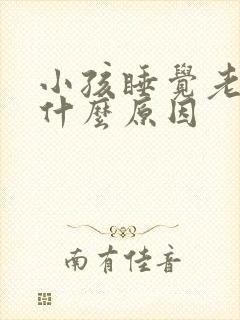 小孩睡觉老动是什么原因