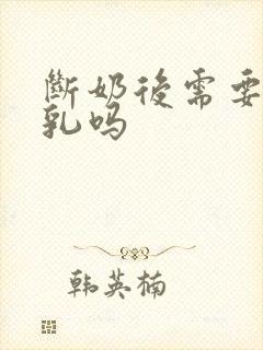 断奶后需要排残乳吗