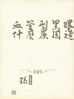 血管型黑眼圈是什么原因造成的