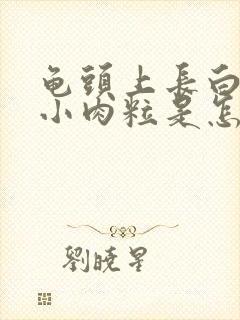 龟头上长白色的小肉粒是怎么回事