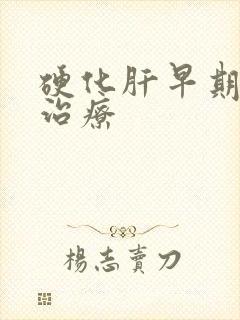 硬化肝早期怎样治疗