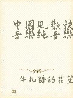 中国风欢快背景音乐纯音乐