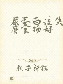 尿蛋白流失吃什么食物好