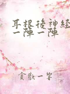 耳根后神经痛,一阵一阵