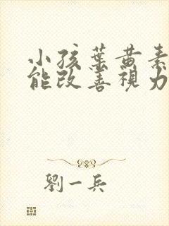 小孩叶黄素真的能改善视力吗