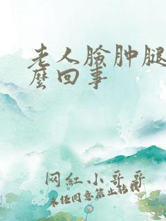 老人脸肿腿肿怎么回事