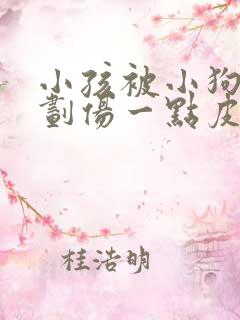 小孩被小狗牙齿划伤一点皮