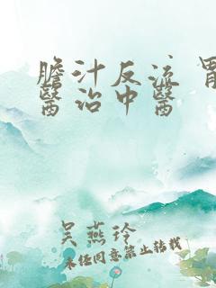 胆汁反流 胃炎医治中医