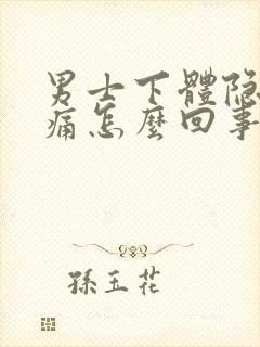 男士下体隐隐作痛怎么回事