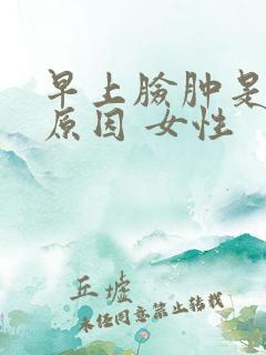 早上脸肿是什么原因 女性