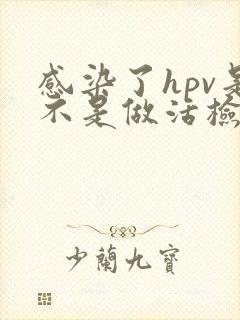 感染了hpv是不是做活检就情况不好