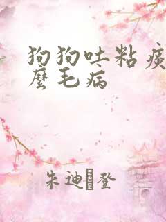 狗狗吐粘痰是什么毛病