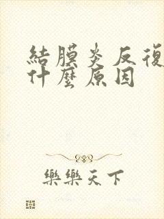 结膜炎反复发作什么原因