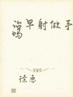 治早射做手术好吗