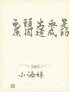 龟头出血是什么原因造成的