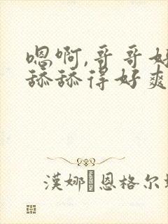 嗯啊,哥哥好会舔舔得好爽好舒服