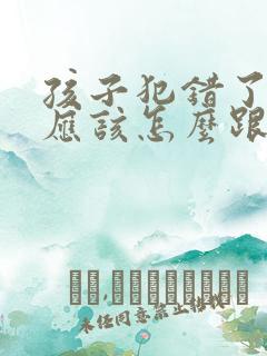 孩子犯错了家长应该怎么跟老师说