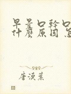 早晨口干口苦是什么原因 怎么解决