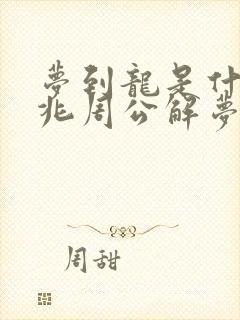 梦到龙是什么征兆周公解梦