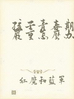 孩子青春期厌学严重怎么办