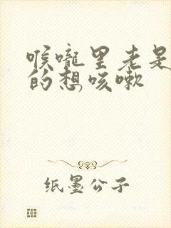 喉咙里老是痒痒的想咳嗽