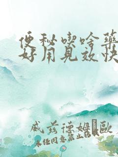 便秘吃啥药调理好用见效快