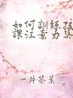 如何训练孩子上课注意力集中