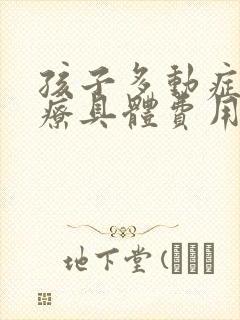 孩子多动症的治疗具体费用