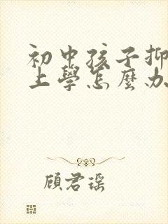 初中孩子抑郁不上学怎么办