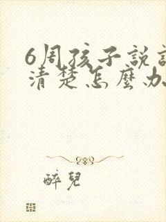 6周孩子说话不清楚怎么办