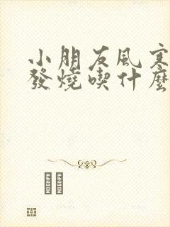 小朋友风寒感冒发烧吃什么药