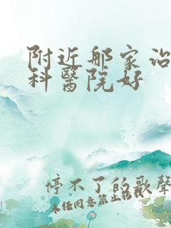 附近那家治疗男科医院好