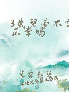 3岁儿童不说话正常吗