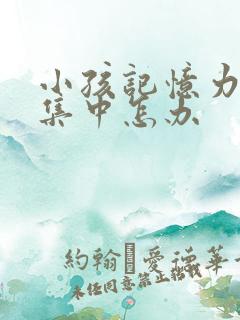 小孩记忆力差不集中怎办