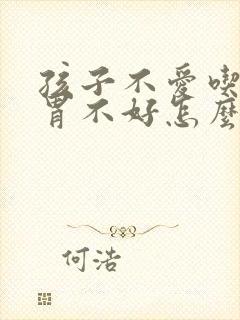 孩子不爱吃饭脾胃不好怎么调理