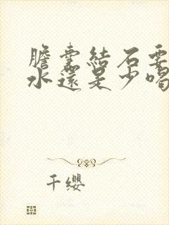 胆囊结石要多喝水还是少喝水