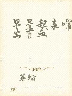 早晨起来嘴里吐出有血