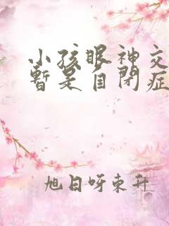 小孩眼神交流短暂是自闭症吗