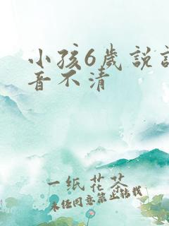 小孩6岁说话构音不清