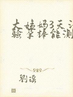 大姨妈3天没来验孕棒能测出来吗