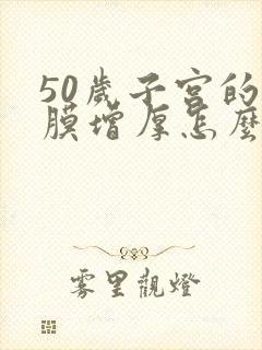 50岁子宫的内膜增厚怎么治疗方法