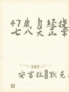 47岁月经提前七八天正常吗